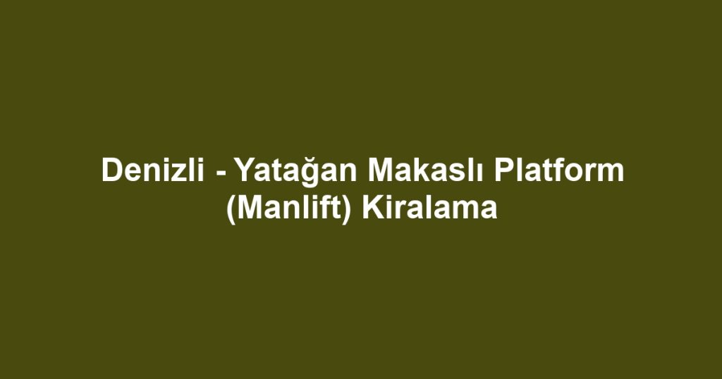 Denizli - Yatağan Makaslı Platform (Manlift) Kiralama
