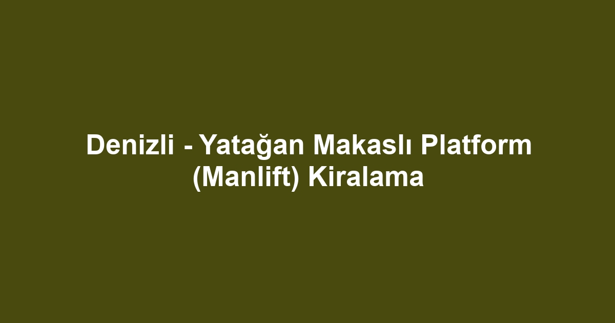 Denizli - Yatağan Makaslı Platform (Manlift) Kiralama