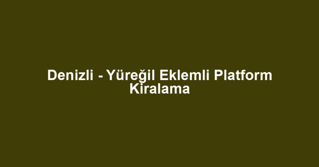 Denizli - Yüreğil Eklemli Platform Kiralama