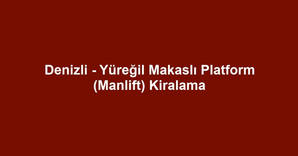 Denizli - Yüreğil Makaslı Platform (Manlift) Kiralama
