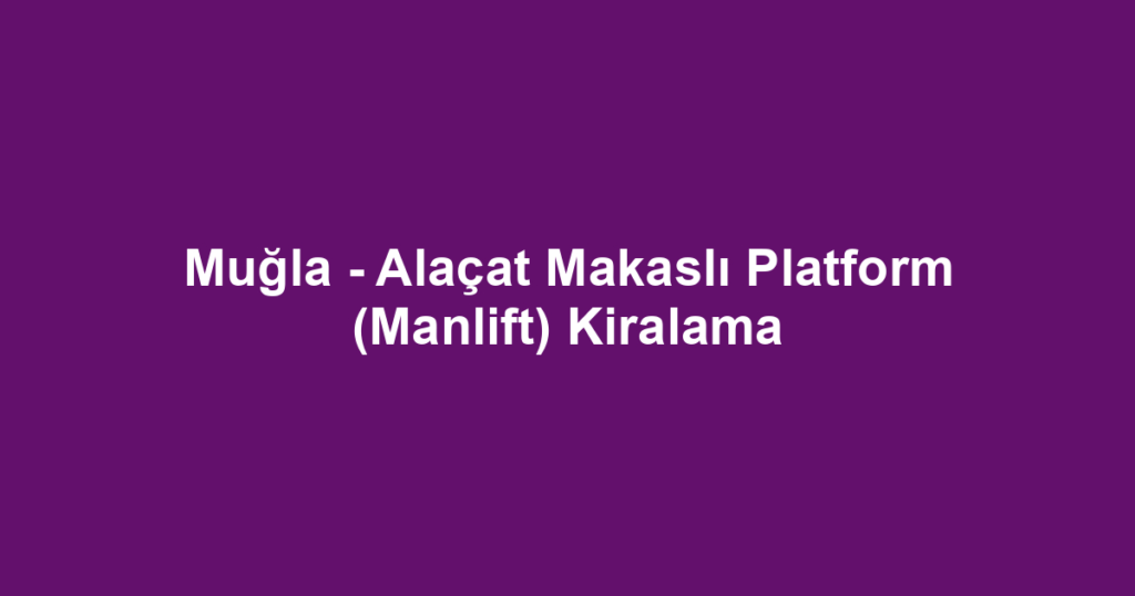 Muğla - Alaçat Makaslı Platform (Manlift) Kiralama