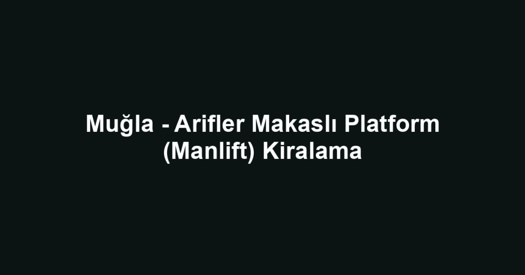 Muğla - Arifler Makaslı Platform (Manlift) Kiralama