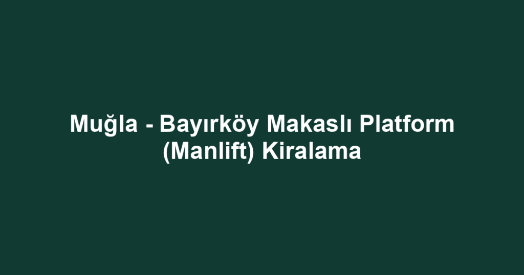 Muğla - Bayırköy Makaslı Platform (Manlift) Kiralama
