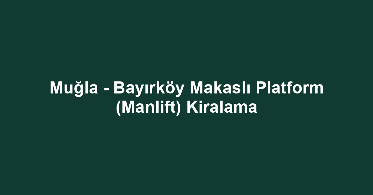 Muğla - Bayırköy Makaslı Platform (Manlift) Kiralama