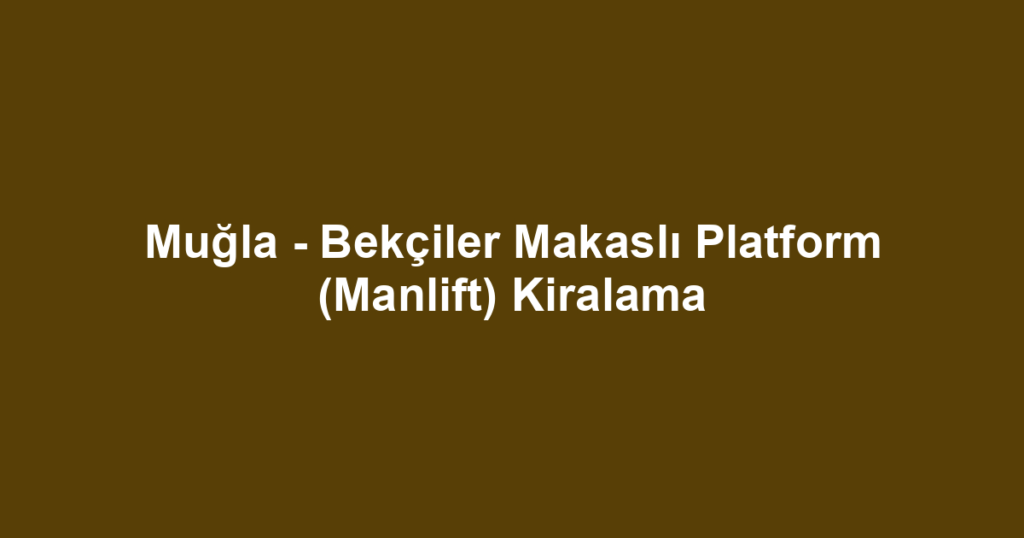 Muğla - Bekçiler Makaslı Platform (Manlift) Kiralama