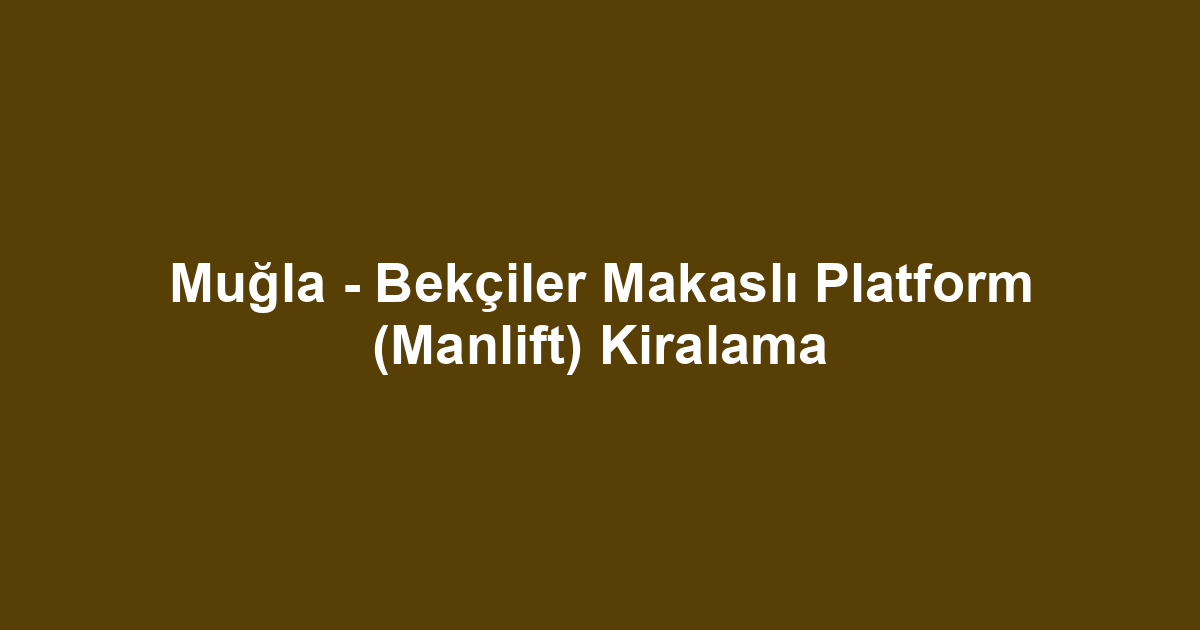 Muğla - Bekçiler Makaslı Platform (Manlift) Kiralama