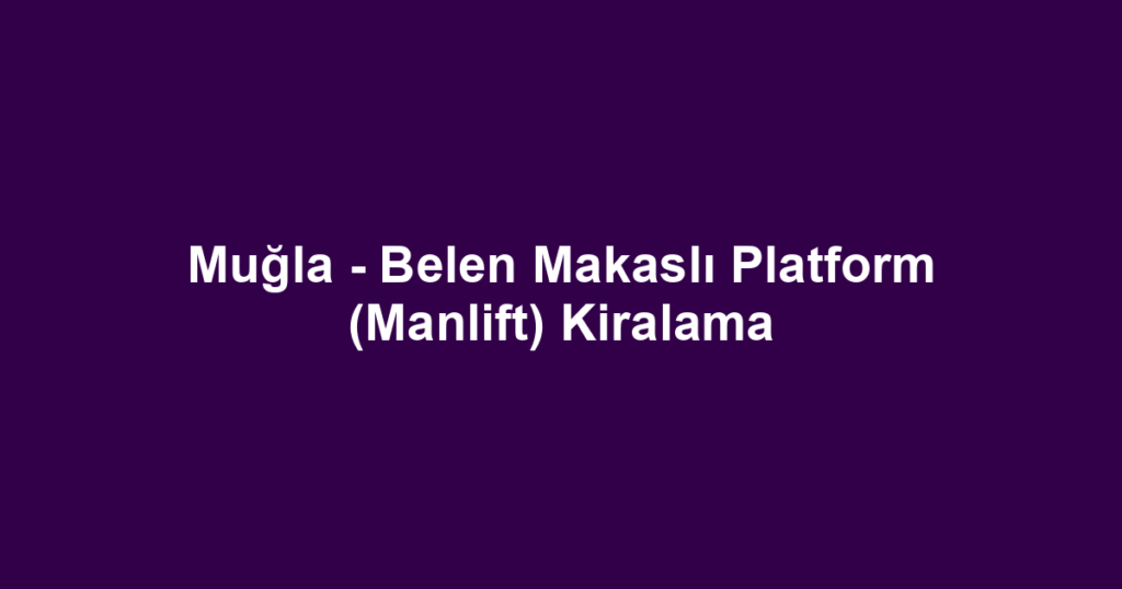 Muğla - Belen Makaslı Platform (Manlift) Kiralama