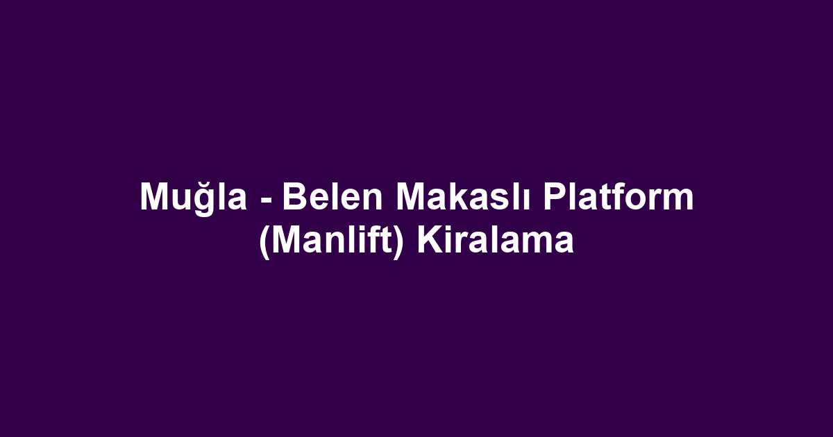 Muğla - Belen Makaslı Platform (Manlift) Kiralama