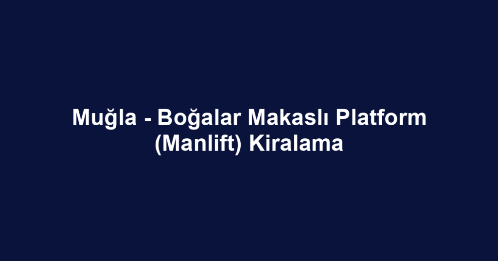 Muğla - Boğalar Makaslı Platform (Manlift) Kiralama