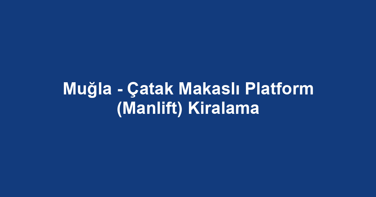 Muğla - Çatak Makaslı Platform (Manlift) Kiralama