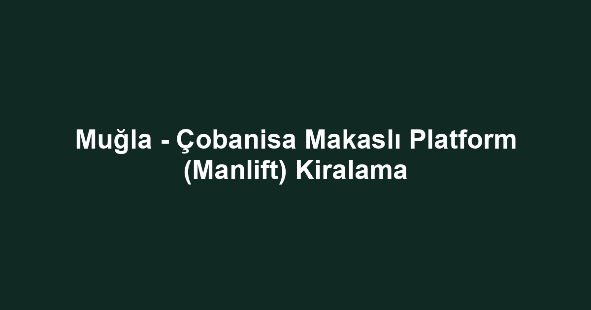 Muğla - Çobanisa Makaslı Platform (Manlift) Kiralama