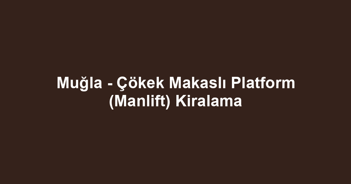 Muğla - Çökek Makaslı Platform (Manlift) Kiralama