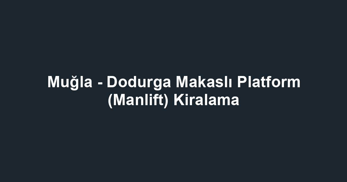 Muğla - Dodurga Makaslı Platform (Manlift) Kiralama