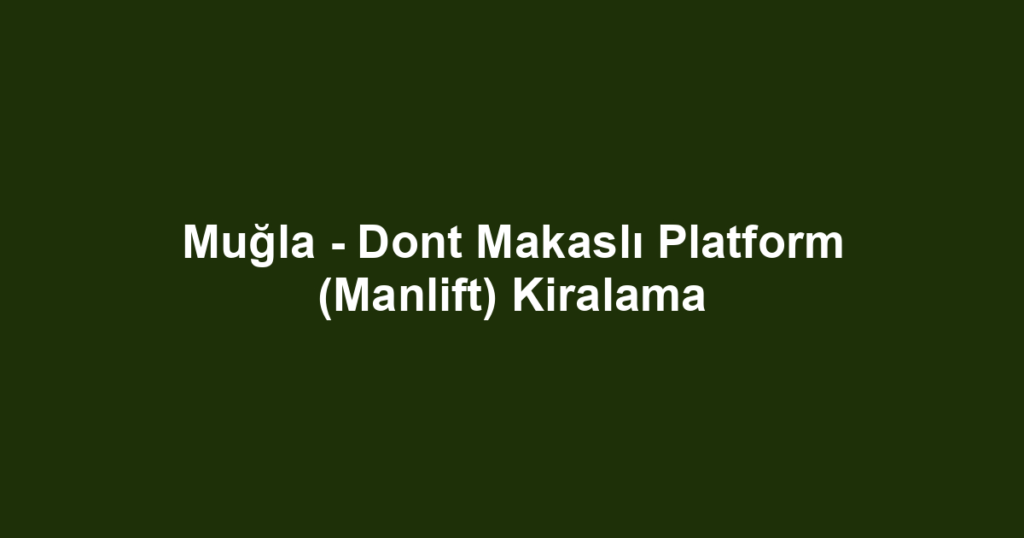Muğla - Dont Makaslı Platform (Manlift) Kiralama