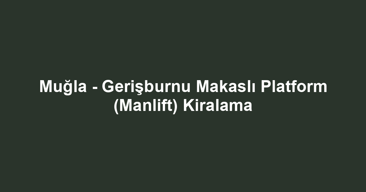 Muğla - Gerişburnu Makaslı Platform (Manlift) Kiralama