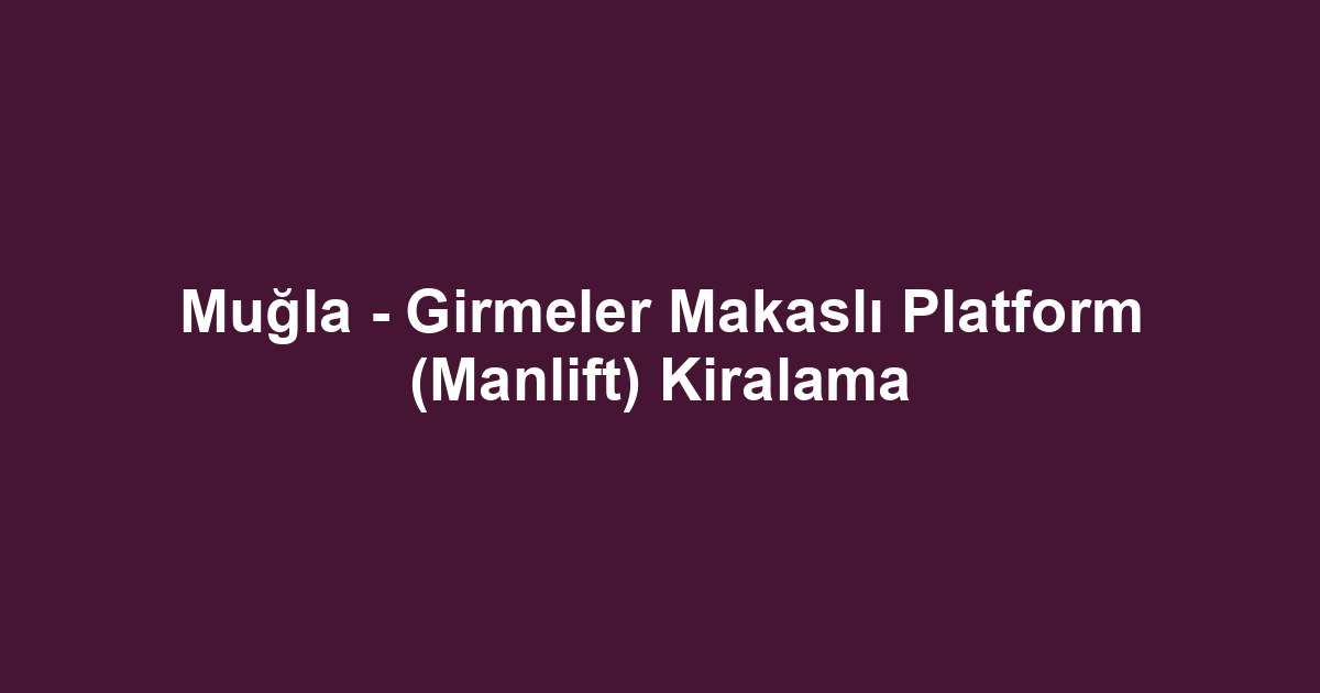 Muğla - Girmeler Makaslı Platform (Manlift) Kiralama