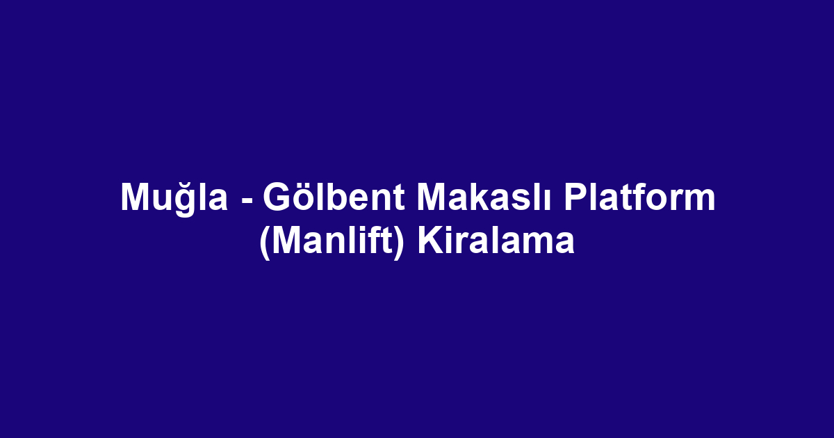 Muğla - Gölbent Makaslı Platform (Manlift) Kiralama