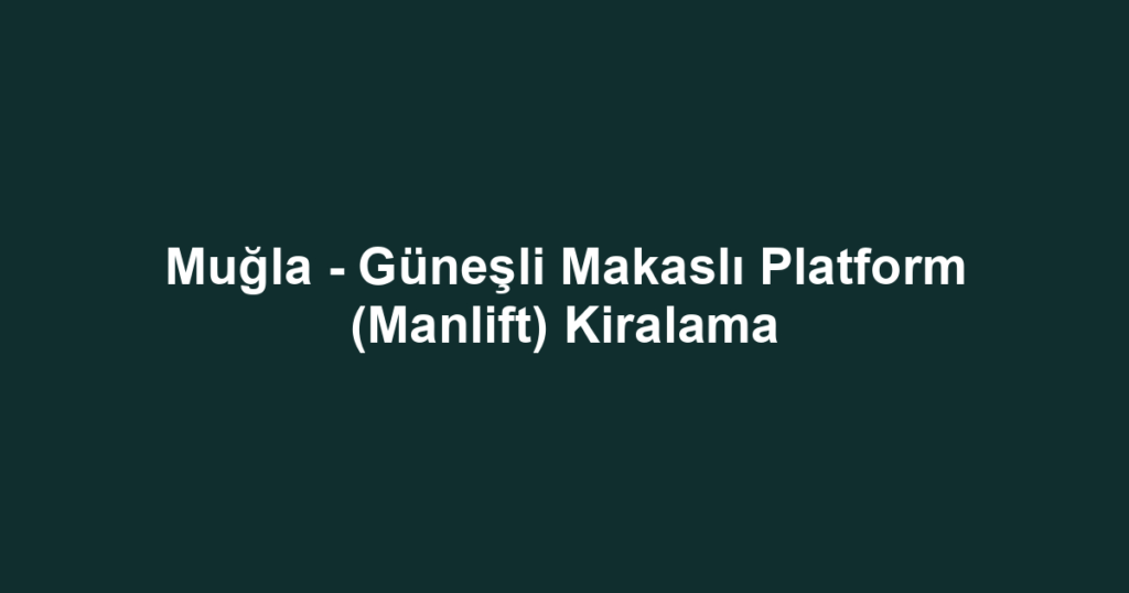 Muğla - Güneşli Makaslı Platform (Manlift) Kiralama