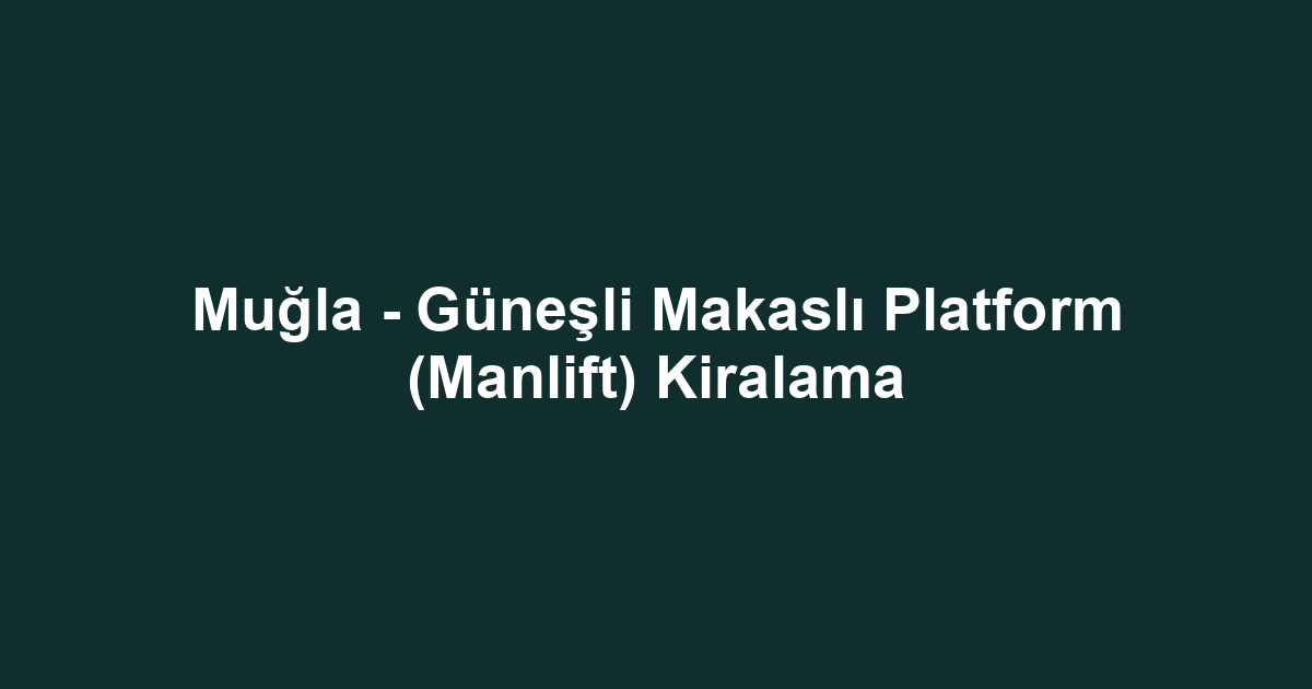 Muğla - Güneşli Makaslı Platform (Manlift) Kiralama
