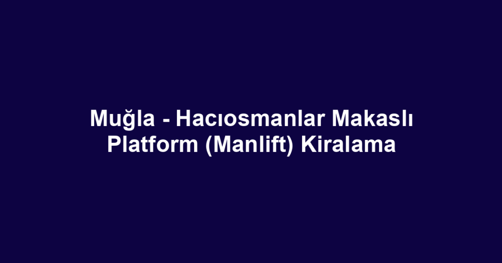 Muğla - Hacıosmanlar Makaslı Platform (Manlift) Kiralama