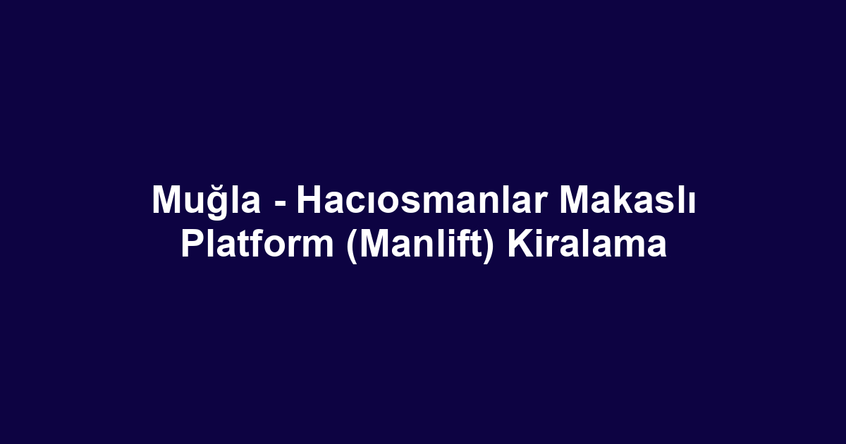 Muğla - Hacıosmanlar Makaslı Platform (Manlift) Kiralama