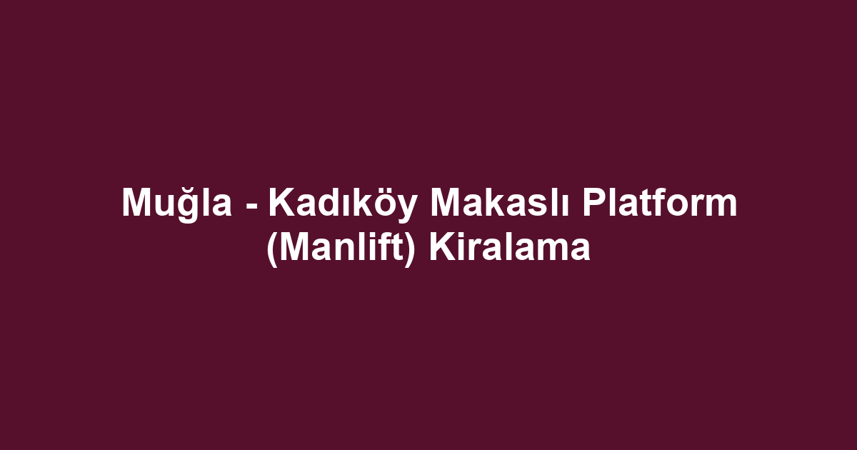 Muğla - Kadıköy Makaslı Platform (Manlift) Kiralama