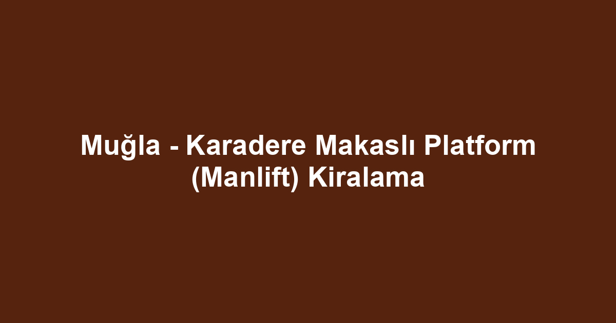 Muğla - Karadere Makaslı Platform (Manlift) Kiralama