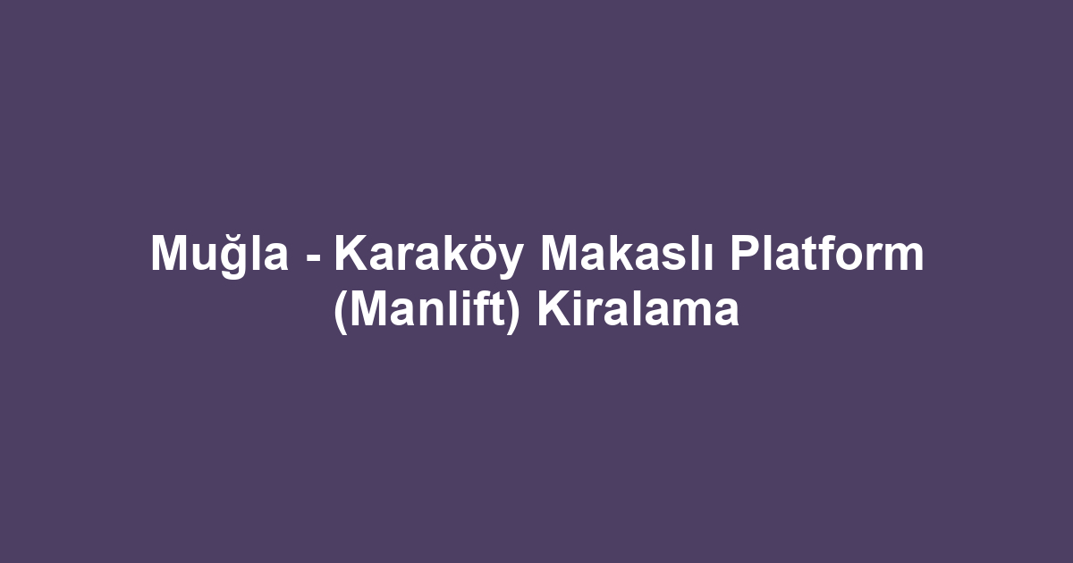 Muğla - Karaköy Makaslı Platform (Manlift) Kiralama