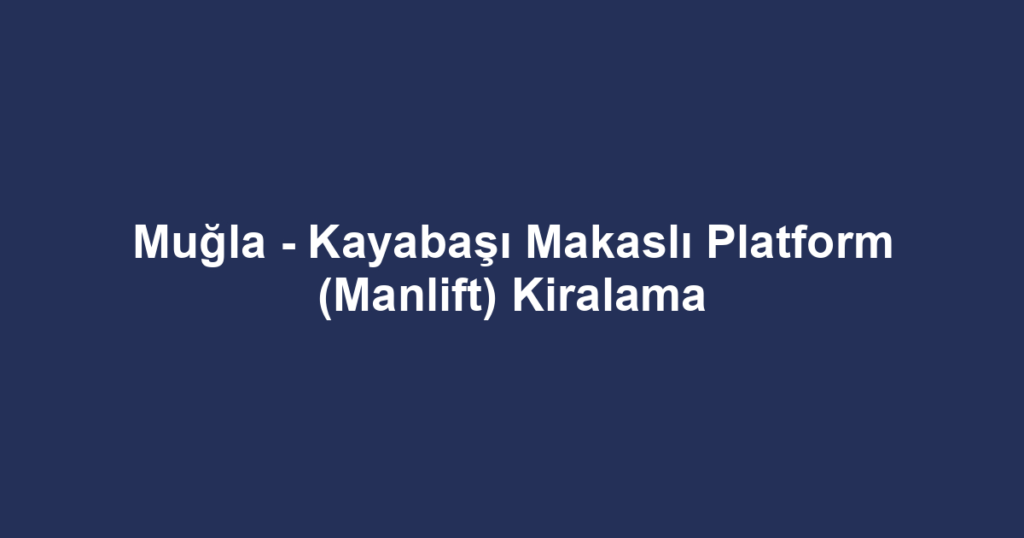 Muğla - Kayabaşı Makaslı Platform (Manlift) Kiralama