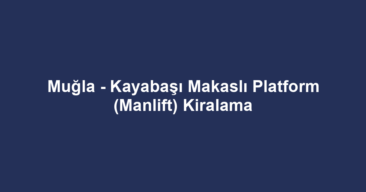 Muğla - Kayabaşı Makaslı Platform (Manlift) Kiralama