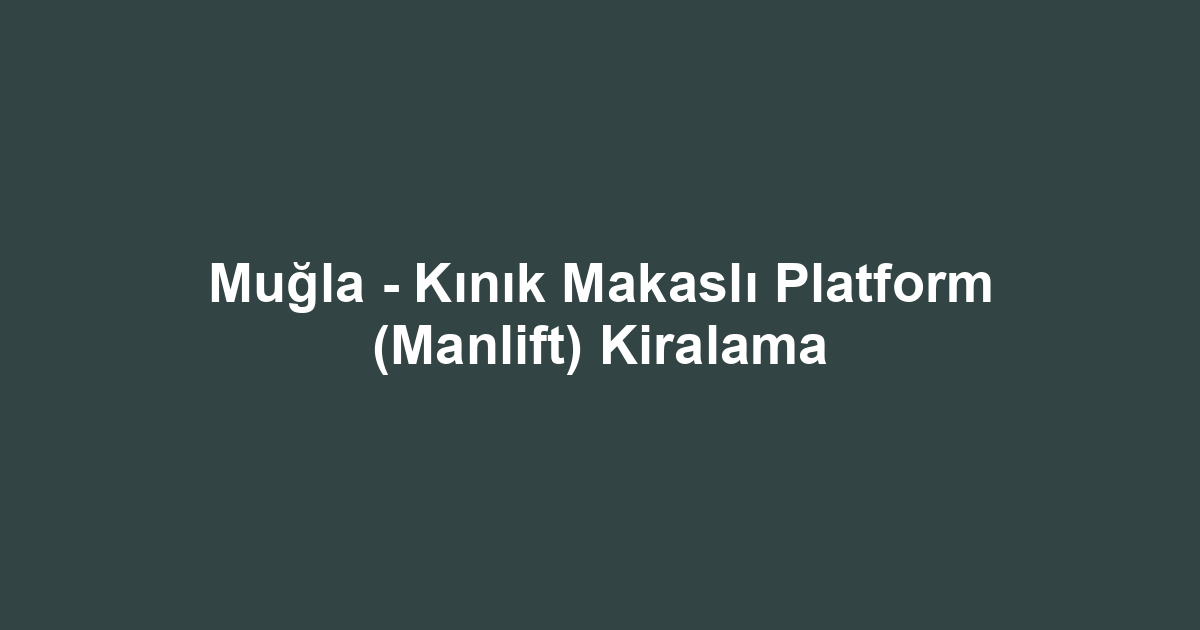Muğla - Kınık Makaslı Platform (Manlift) Kiralama