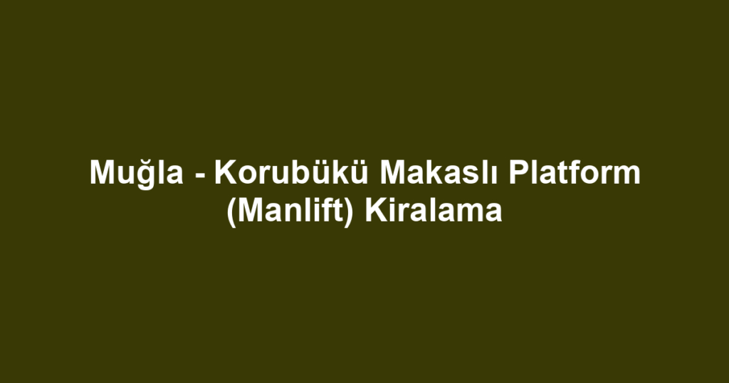 Muğla - Korubükü Makaslı Platform (Manlift) Kiralama