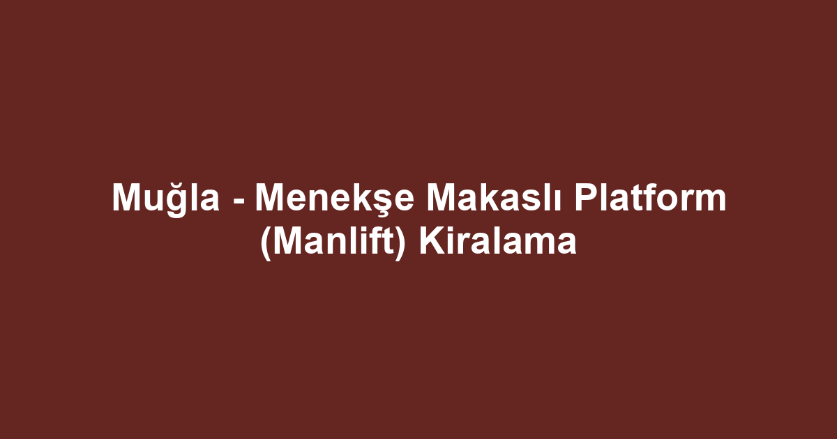Muğla - Menekşe Makaslı Platform (Manlift) Kiralama