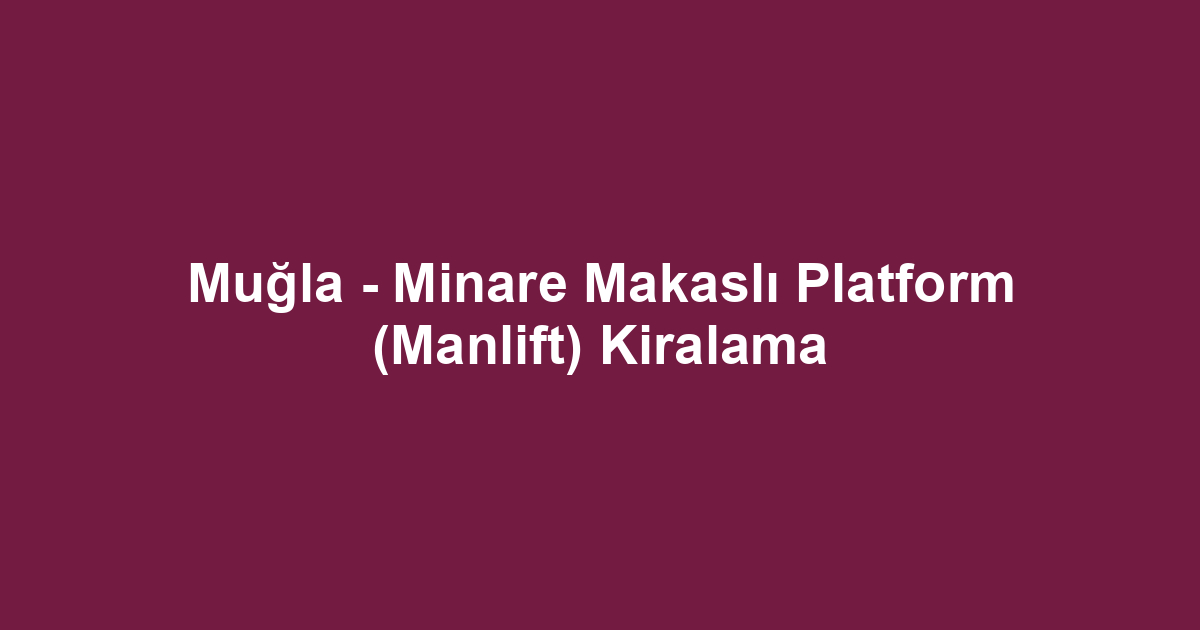 Muğla - Minare Makaslı Platform (Manlift) Kiralama