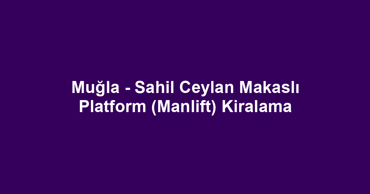 Muğla - Sahil Ceylan Makaslı Platform (Manlift) Kiralama