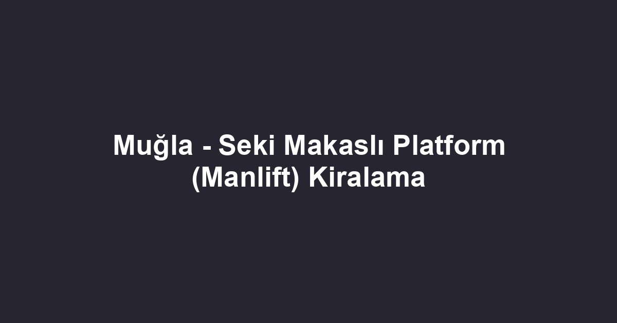 Muğla - Seki Makaslı Platform (Manlift) Kiralama