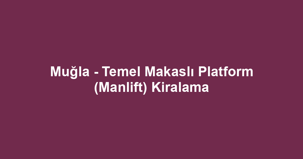 Muğla - Temel Makaslı Platform (Manlift) Kiralama