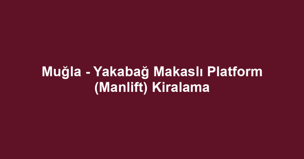 Muğla - Yakabağ Makaslı Platform (Manlift) Kiralama