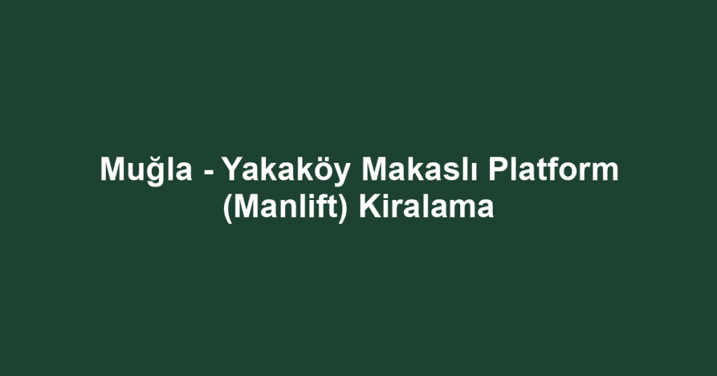 Muğla - Yakaköy Makaslı Platform (Manlift) Kiralama