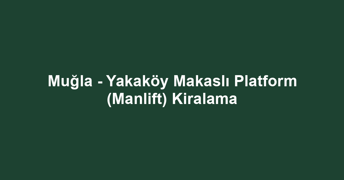 Muğla - Yakaköy Makaslı Platform (Manlift) Kiralama