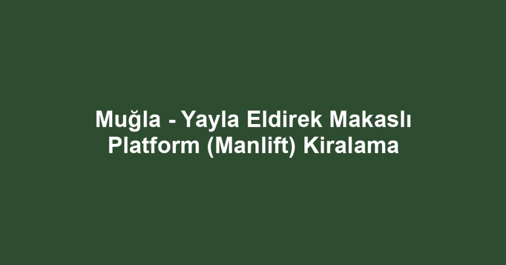 Muğla - Yayla Eldirek Makaslı Platform (Manlift) Kiralama