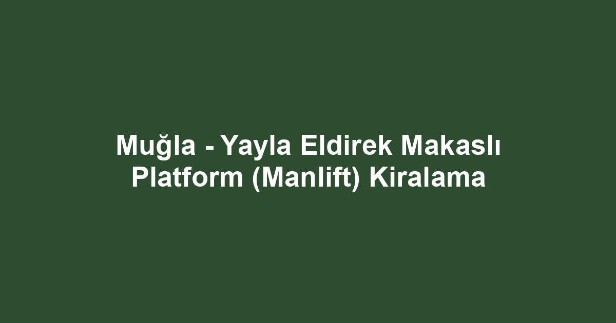 Muğla - Yayla Eldirek Makaslı Platform (Manlift) Kiralama