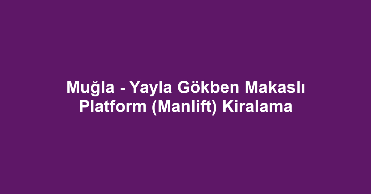 Muğla - Yayla Gökben Makaslı Platform (Manlift) Kiralama
