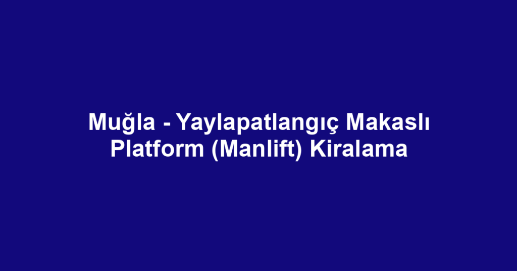 Muğla - Yaylapatlangıç Makaslı Platform (Manlift) Kiralama