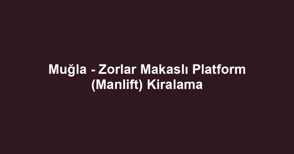 Muğla - Zorlar Makaslı Platform (Manlift) Kiralama