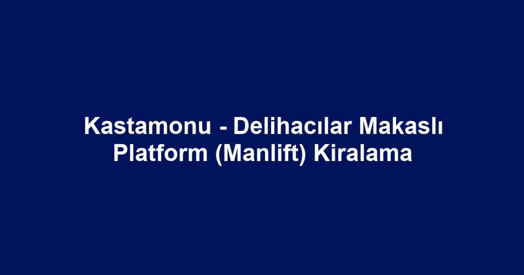 Kastamonu - Delihacılar Makaslı Platform (Manlift) Kiralama