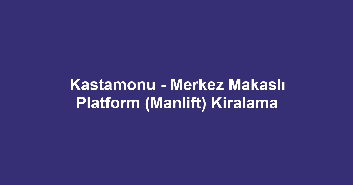Kastamonu - Merkez Makaslı Platform (Manlift) Kiralama