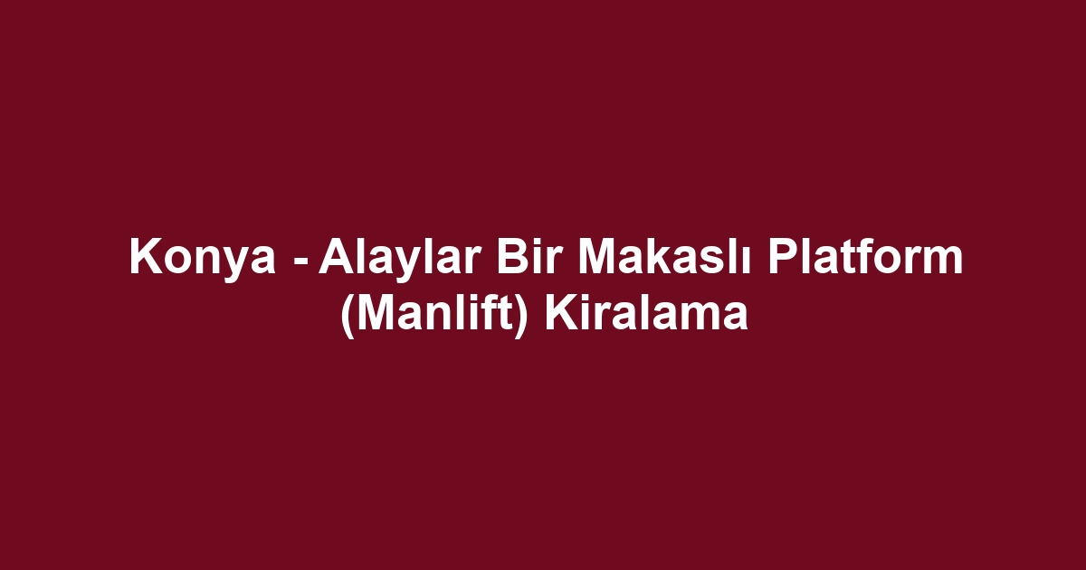 Konya - Alaylar Bir Makaslı Platform (Manlift) Kiralama