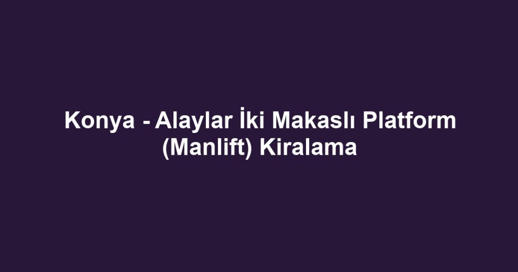 Konya - Alaylar İki Makaslı Platform (Manlift) Kiralama