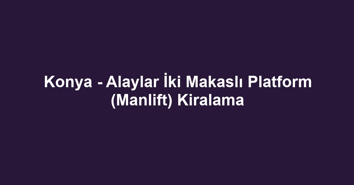 Konya - Alaylar İki Makaslı Platform (Manlift) Kiralama